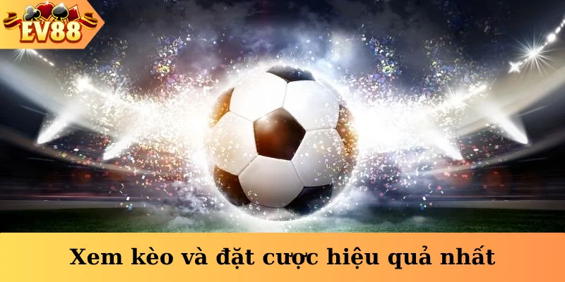 Xem kèo và đặt cược hiệu quả nhất